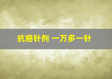 抗癌针剂 一万多一针